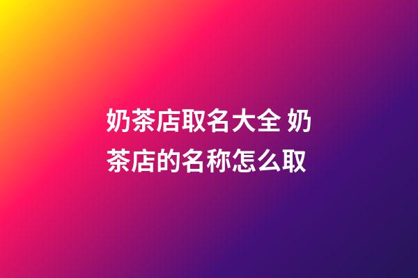 奶茶店取名大全 奶茶店的名称怎么取